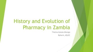 History and Evolution of
Pharmacy in Zambia
Thelma Kaluba Mhango
Bpharm, MScSC
 