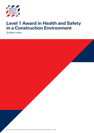 www.britsafe.org
Membership · Training · Audit and Consultancy · Policy and Opinion · AwardsMembership · Training · Qualifications · Audit and Consultancy · Policy and Opinion · Awards
Level 1 Award in Health and Safety
in a Construction Environment
Student notes
Membership · Training · Qualifications · Audit and Consultancy · Policy and Opinion · Awards
 