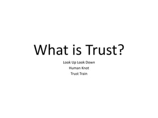 What is Trust?
Look Up Look Down
Human Knot
Trust Train
 