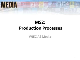 MS2:
Production Processes
WJEC AS Media
1
 