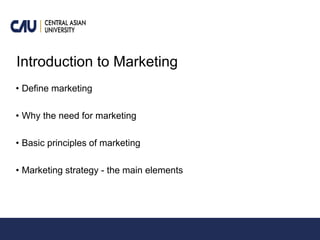 Introduction to Marketing
• Define marketing
• Why the need for marketing
• Basic principles of marketing
• Marketing strategy - the main elements
 