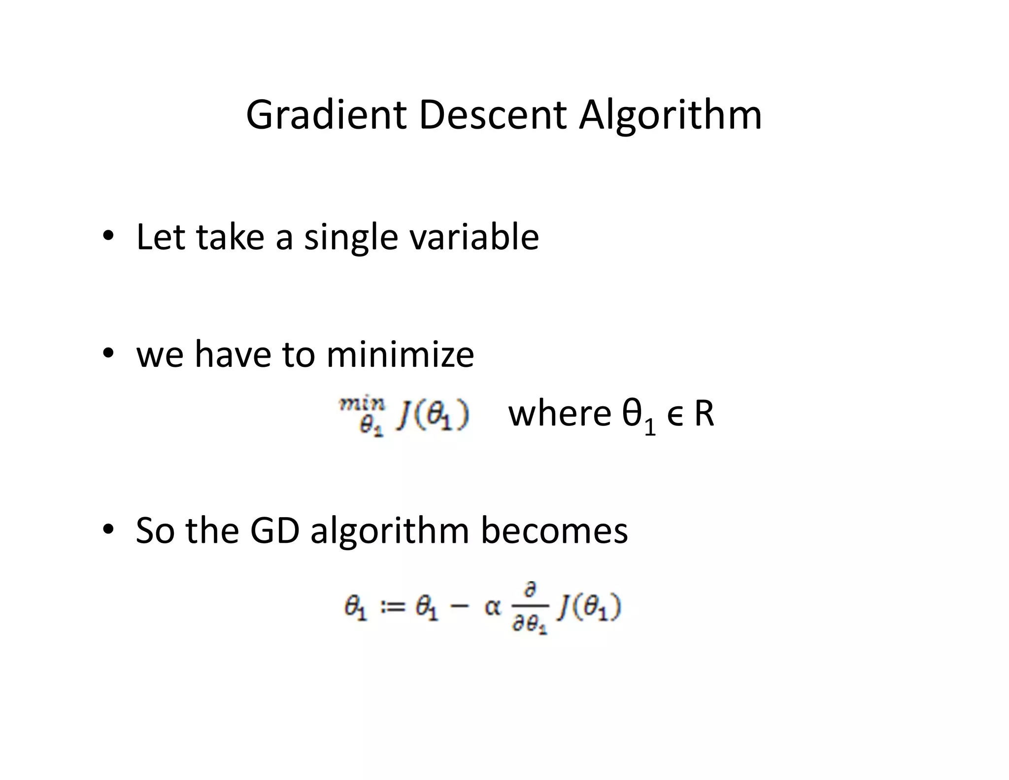 • Let take a single variable
• we have to minimize
where θ1 ϵ R
• So the GD algorithm becomes
Gradient Descent Algorithm
 