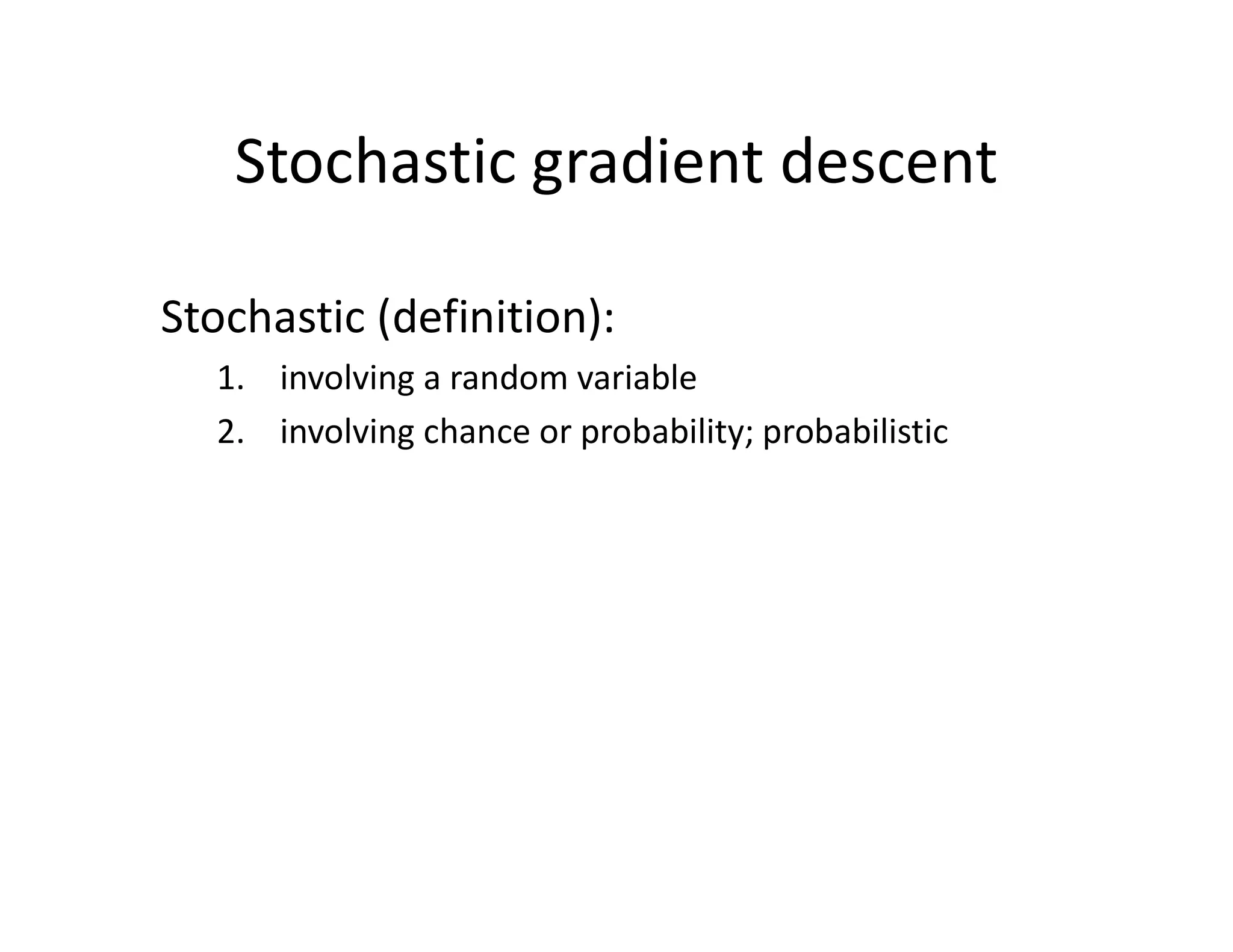 Stochastic (definition):
1. involving a random variable
2. involving chance or probability; probabilistic
Stochastic gradient descent
 