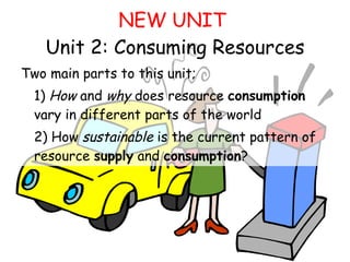 NEW UNIT   Unit 2: Consuming Resources ,[object Object],[object Object],[object Object]