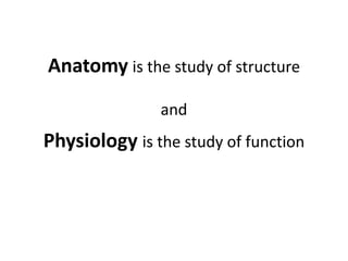 Anatomyis the study of structure and Physiologyis the study of function
