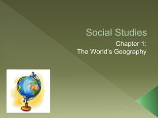 Social Studies
Chapter 1:
The World’s Geography
 