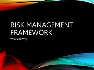 RISK MANAGEMENT
FRAMEWORK
What and Why
 