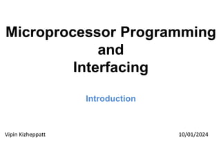 Microprocessor Programming
and
Interfacing
Introduction
Vipin Kizheppatt 10/01/2024
 