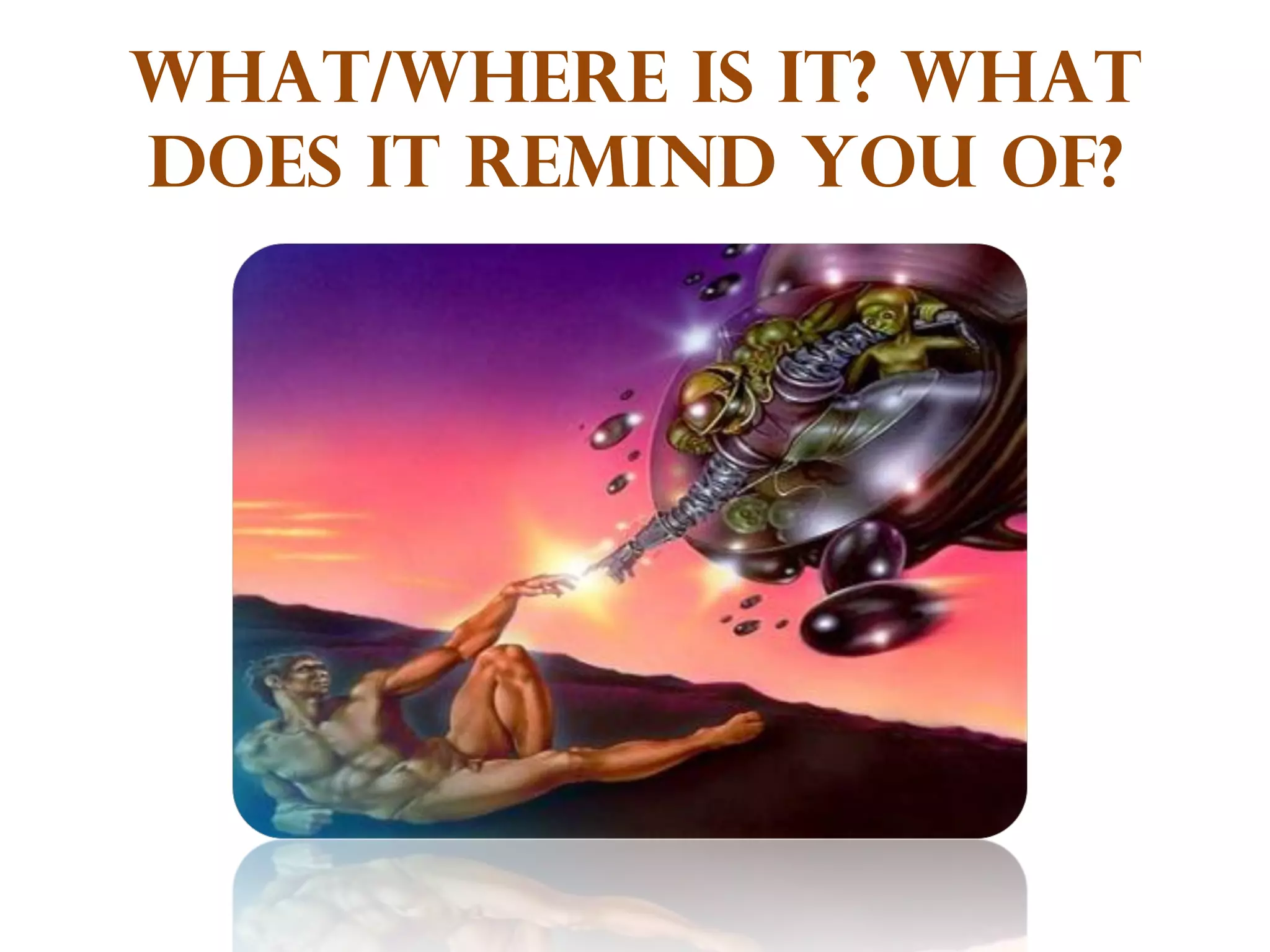 What/where is it? What does it remind you of? 