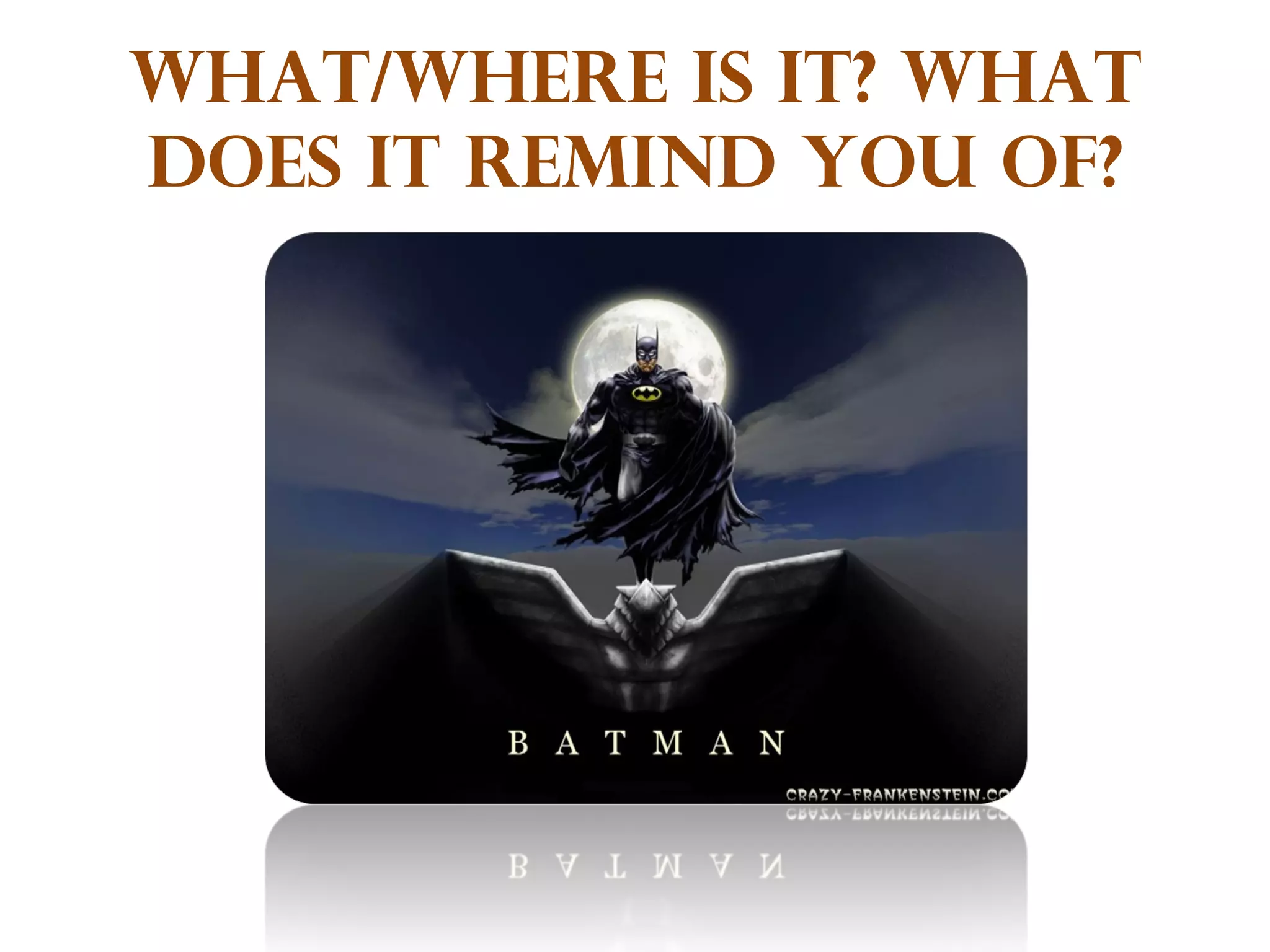 What/where is it? What does it remind you of? 