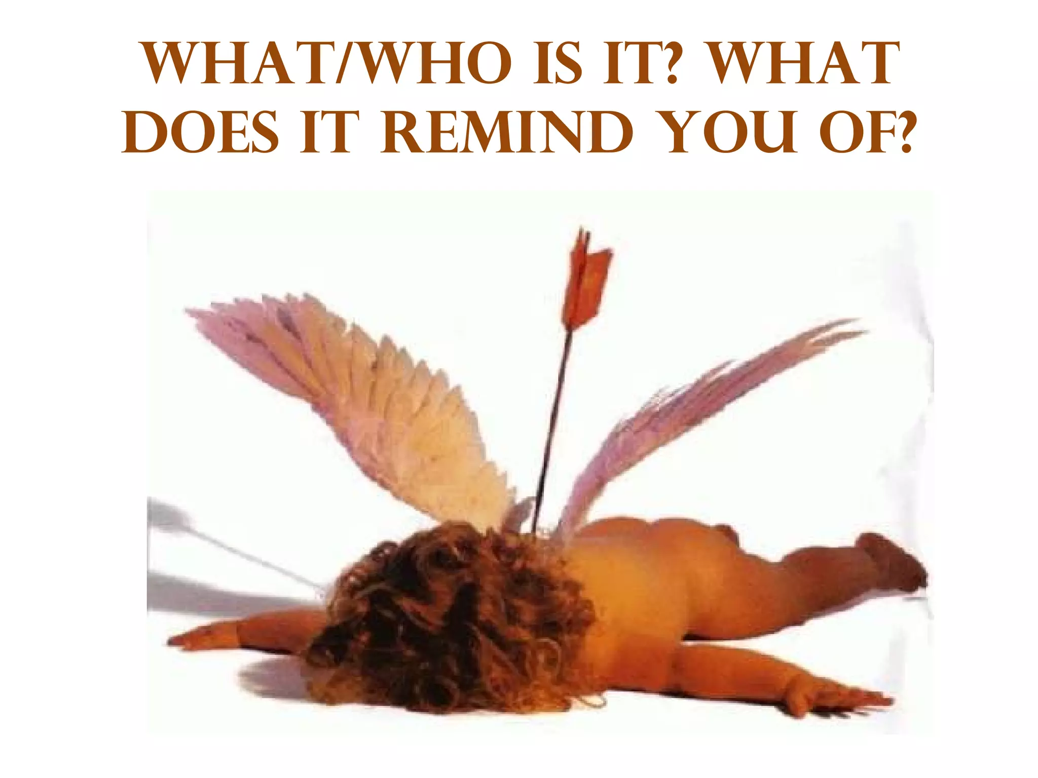 What/who is it? What does it remind you of? 