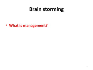 Brain storming
• What is management?
9
 