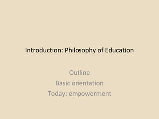 Introduction: Philosophy of Education Outline Basic orientation Today: empowerment 