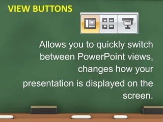 Allows you to quickly switch
between PowerPoint views,
changes how your
presentation is displayed on the
screen.
•VIEW BUTTONS
 