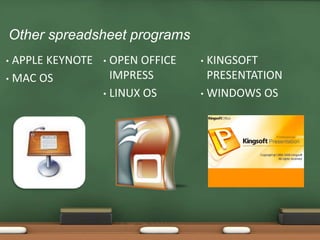 Other spreadsheet programs
• APPLE KEYNOTE
• MAC OS
• OPEN OFFICE
IMPRESS
• LINUX OS
• KINGSOFT
PRESENTATION
• WINDOWS OS
 