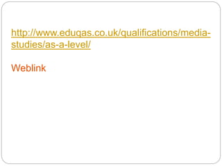http://www.eduqas.co.uk/qualifications/media-
studies/as-a-level/
Weblink
 
