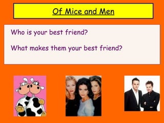 Of Mice and Men
Who is your best friend?
What makes them your best friend?
Who is your best friend?
What makes them your best friend?
 
