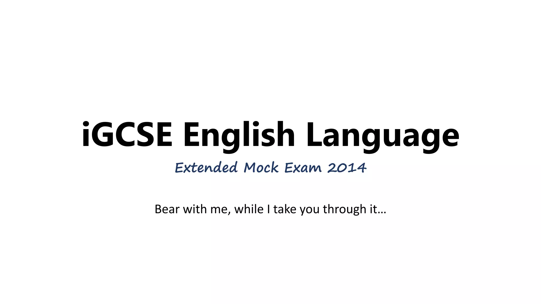 iGCSE English Language
Extended Mock Exam 2014
Bear with me, while I take you through it…
 