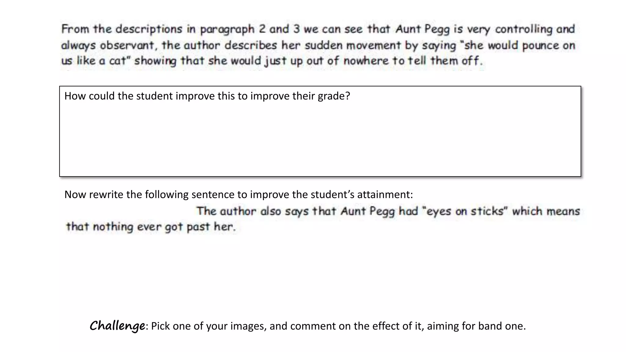 How could the student improve this to improve their grade?
Now rewrite the following sentence to improve the student’s attainment:
Challenge: Pick one of your images, and comment on the effect of it, aiming for band one.
 