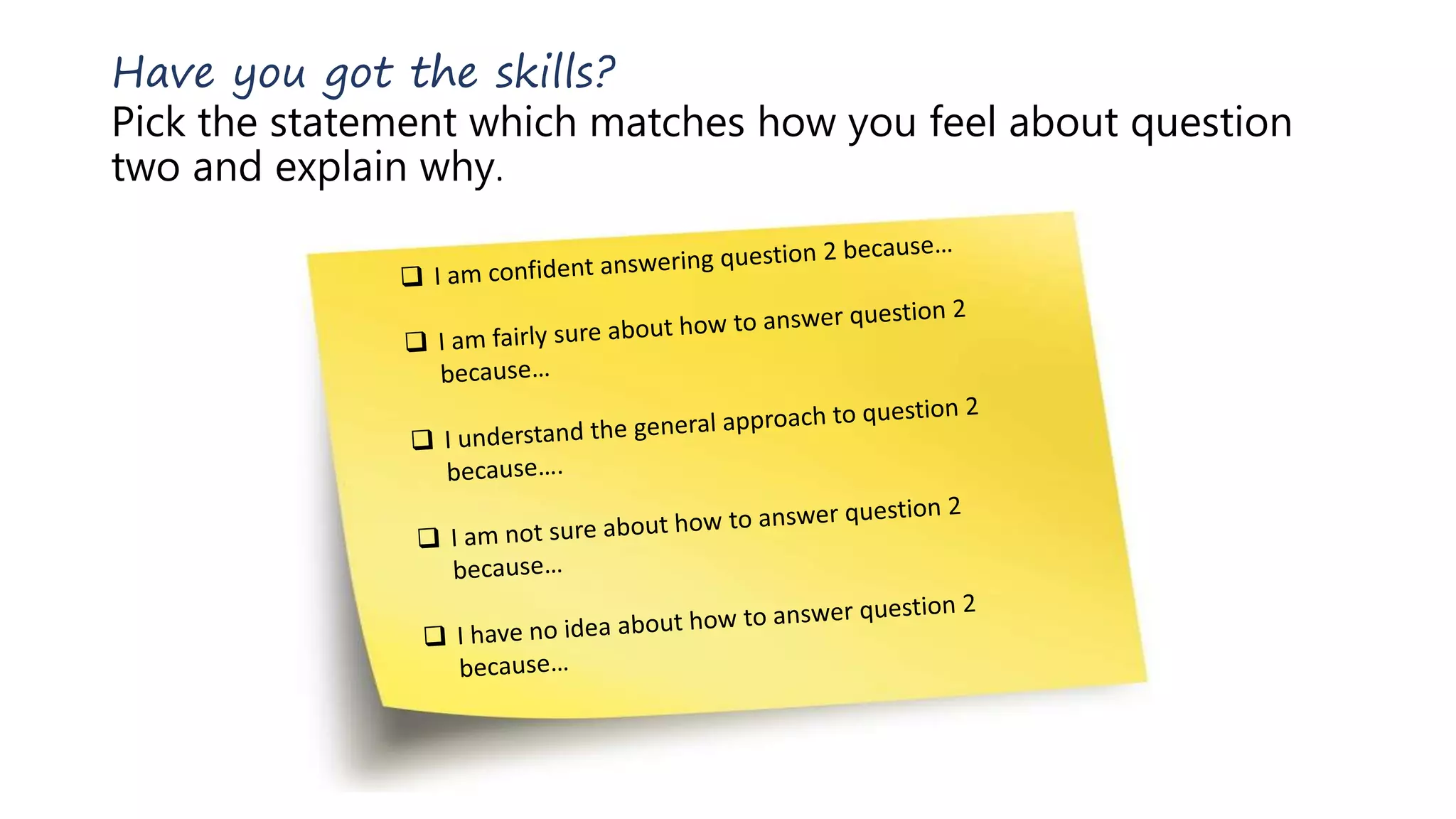 Have you got the skills?
Pick the statement which matches how you feel about question
two and explain why.
 