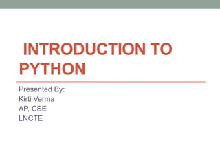 INTRODUCTION TO
PYTHON
Presented By:
Kirti Verma
AP, CSE
LNCTE
 