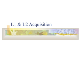 L1 & L2 Acquisition
 