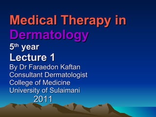 Medical Therapy in  Dermatology  5 th  year Lecture 1 By Dr Faraedon Kaftan Consultant Dermatologist College of Medicine University of Sulaimani   2011 