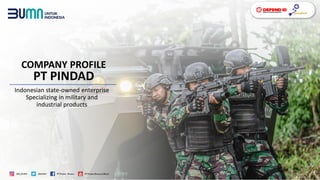 Indonesian state-owned enterprise
Specializing in military and
industrial products
COMPANY PROFILE
PT PINDAD
 
