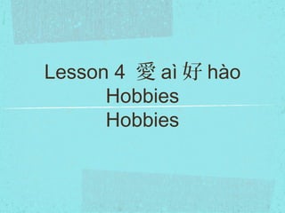 Lesson 4 愛 aì 好 hào
Hobbies
Hobbies
 