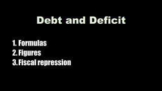 Debt and Deficit
1. Formulas
2.Figures
3.Fiscal repression
 