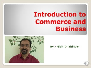 Introduction to
Commerce and
Business
By - Nitin D. Shintre
 