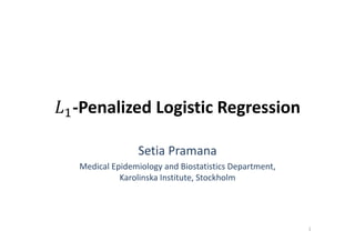 ‐Penalized Logistic Regression

               Setia Pramana
Medical Epidemiology and Biostatistics Department, 
          Karolinska Institute, Stockholm




                                                      1
 
