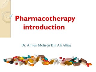 Pharmacotherapy
introduction
Dr. Anwar Mohsen Bin Ali Alhaj
 