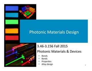 Photonic	
  Materials	
  Design	
  
§ Bonds	
  
§ Bands	
  
§ Proper4es	
  
§ Alloy	
  design	
   1	
  
3.46-­‐3.156	
  Fall	
  2015	
  
Photonic	
  Materials	
  &	
  Devices	
  
 