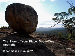 The Story of Your Place: South-West
Australia
What makes it unique?
 
