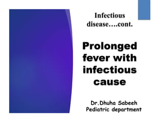 Infectious
disease….cont.
Prolonged
fever with
infectious
cause
Dr.Dhuha Sabeeh
Pediatric department
 