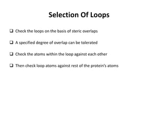Selection Of Loops
 Check the loops on the basis of steric overlaps
 A specified degree of overlap can be tolerated
 Check the atoms within the loop against each other
 Then check loop atoms against rest of the protein’s atoms
 