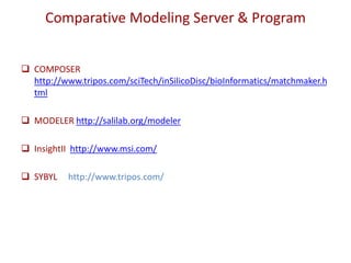 Comparative Modeling Server & Program
 COMPOSER
http://www.tripos.com/sciTech/inSilicoDisc/bioInformatics/matchmaker.h
tml
 MODELER http://salilab.org/modeler
 InsightII http://www.msi.com/
 SYBYL http://www.tripos.com/
 