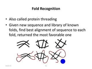 STAT115 41
Fold Recognition
• Also called protein threading
• Given new sequence and library of known
folds, find best alignment of sequence to each
fold, returned the most favorable one
 