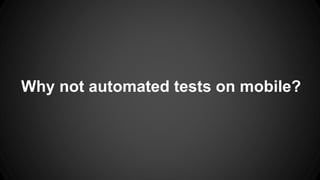 Why not automated tests on mobile?
 