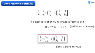 If object is kept at ∞, its image is formed at f
If u ➝ ∞ , v = f
Lens Maker’s formula
Lens Maker’s Formula
(Definition of Focus)
 