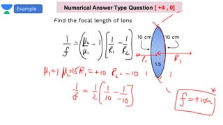 Find the focal length of lens
Example
10 cm
10 cm
1.5
Numerical Answer Type Question [ +4 , 0]
 
