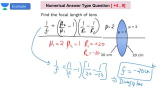 Find the focal length of lens
Example
μ = 2
20 cm
μ = 1
Numerical Answer Type Question [ +4 , 0]
20 cm
 