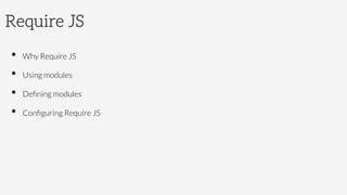 Require JS
•  Why Require JS
•  Using modules
•  Deﬁning modules
•  Conﬁguring Require JS
 