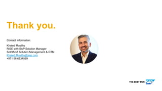 Contact information:
Khaled Musilhy
RISE with SAP Solution Manager
S/4HANA Solution Management & GTM
Khaled.Musilhy@sap.com
+971 56 6834589
Thank you.
 