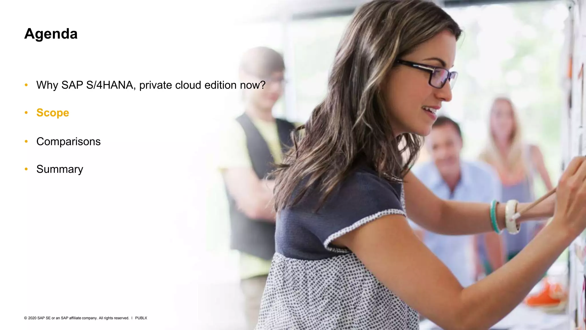 10
PUBLIC
© 2020 SAP SE or an SAP affiliate company. All rights reserved. ǀ
• Why SAP S/4HANA, private cloud edition now?
• Scope
• Comparisons
• Summary
Agenda
 