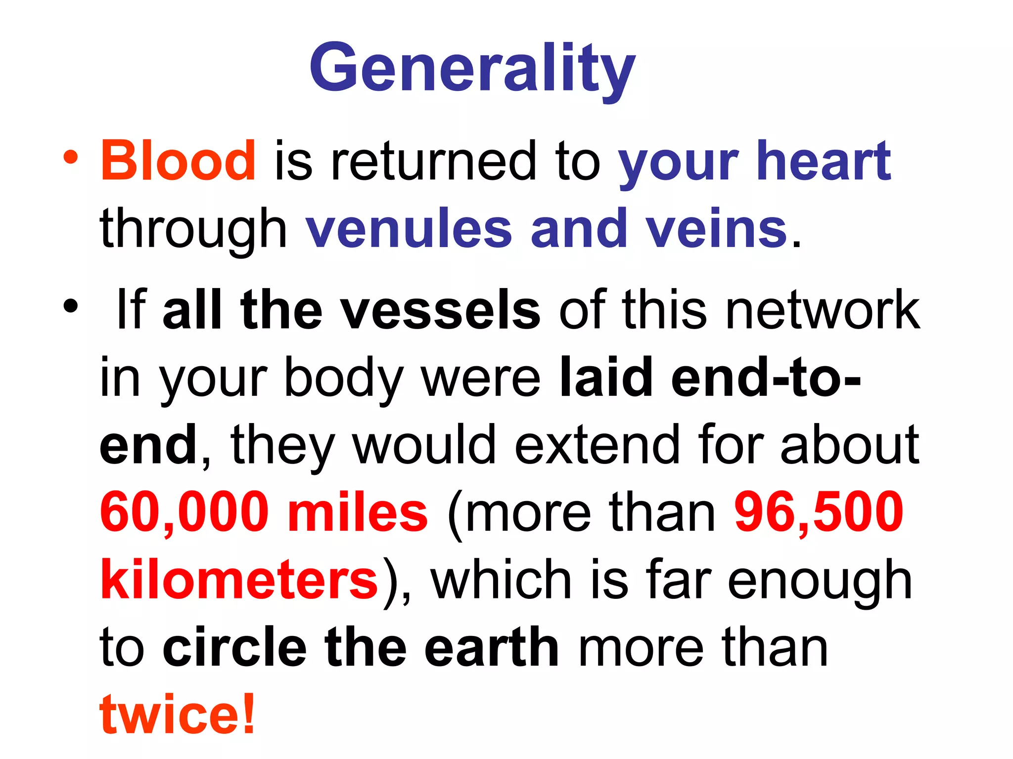 Generality
• Blood is returned to your heart
through venules and veins.
• If all the vessels of this network
in your body were laid end-to-
end, they would extend for about
60,000 miles (more than 96,500
kilometers), which is far enough
to circle the earth more than
twice!
 