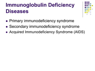 Immunoglobulin Deficiency
Diseases
 Primary immunodeficiency syndrome
 Secondary immunodeficiency syndrome
 Acquired Immunodeficiency Syndrome (AIDS)
 