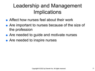 Leadership and Management
Implications
 Affect how nurses feel about their work
 Are important to nurses because of the size of
the profession
 Are needed to guide and motivate nurses
 Are needed to inspire nurses
31
 