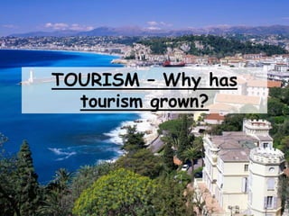 TOURISM – Why has
tourism grown?
 